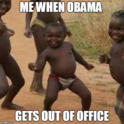 Third World Success Kid Meme | ME WHEN OBAMA GETS OUT OF OFFICE | image tagged in memes,third world success kid | made w/ Imgflip meme maker