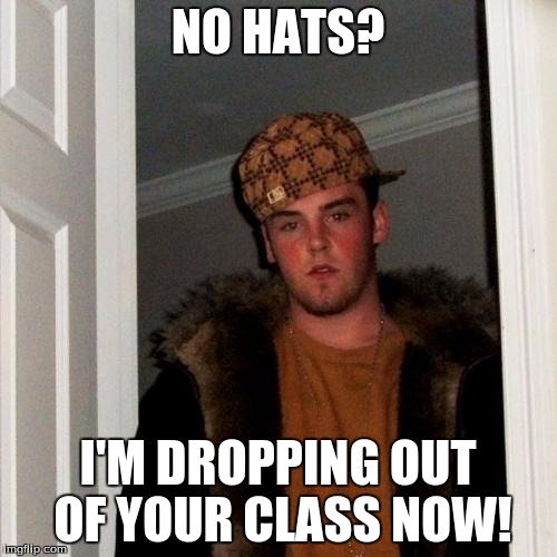 Scumbag Steve Meme | NO HATS? I'M DROPPING OUT OF YOUR CLASS NOW! | image tagged in memes,scumbag steve | made w/ Imgflip meme maker