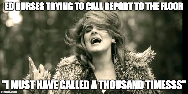 ED NURSES TRYING TO CALL REPORT TO THE FLOOR "I MUST HAVE CALLED A THOUSAND TIMESSS" | made w/ Imgflip meme maker