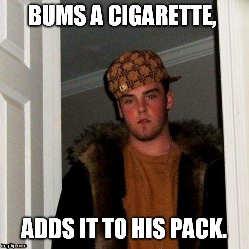 I'm not giving you another one John  | BUMS A CIGARETTE, ADDS IT TO HIS PACK. | image tagged in memes,scumbag steve,funny,psa | made w/ Imgflip meme maker