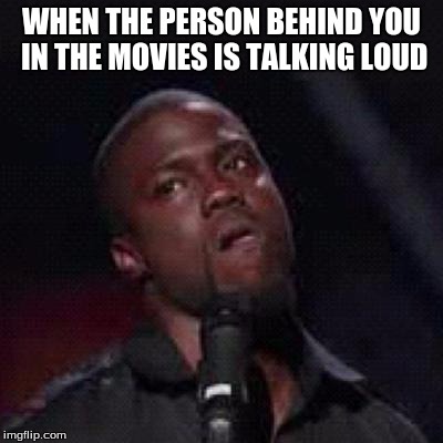 Kevin Hart Mad | WHEN THE PERSON BEHIND YOU IN THE MOVIES IS TALKING LOUD | image tagged in kevin hart mad | made w/ Imgflip meme maker