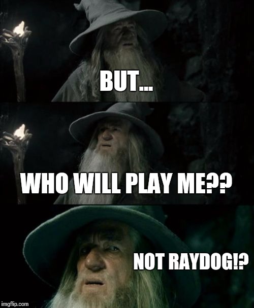 Confused Gandalf Meme | BUT... WHO WILL PLAY ME?? NOT RAYDOG!? | image tagged in memes,confused gandalf | made w/ Imgflip meme maker
