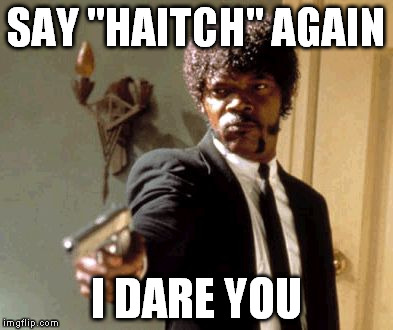 Say That Again I Dare You | SAY "HAITCH" AGAIN I DARE YOU | image tagged in memes,say that again i dare you | made w/ Imgflip meme maker