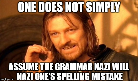 One Does Not Simply Meme | ONE DOES NOT SIMPLY ASSUME THE GRAMMAR NAZI WILL NAZI ONE'S SPELLING MISTAKE | image tagged in memes,one does not simply | made w/ Imgflip meme maker