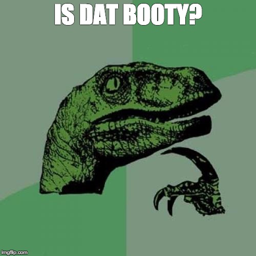Philosoraptor Meme | IS DAT BOOTY? | image tagged in memes,philosoraptor | made w/ Imgflip meme maker