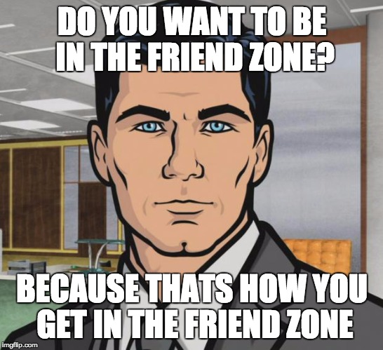 Archer | DO YOU WANT TO BE IN THE FRIEND ZONE? BECAUSE THATS HOW YOU GET IN THE FRIEND ZONE | image tagged in memes,archer | made w/ Imgflip meme maker