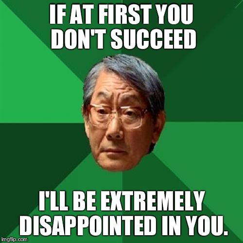 High Expectations Asian Father Meme | IF AT FIRST YOU DON'T SUCCEED I'LL BE EXTREMELY DISAPPOINTED IN YOU. | image tagged in memes,high expectations asian father | made w/ Imgflip meme maker