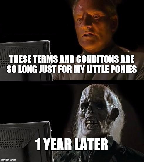 WHY ARE MY LITTLE PONIES SO HARD TO GET | THESE TERMS AND CONDITONS ARE SO LONG JUST FOR MY LITTLE PONIES 1 YEAR LATER | image tagged in memes,ill just wait here | made w/ Imgflip meme maker