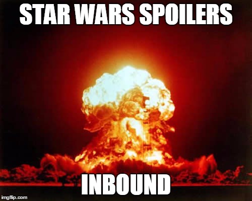 Nuclear Explosion | STAR WARS SPOILERS INBOUND | image tagged in memes,nuclear explosion | made w/ Imgflip meme maker