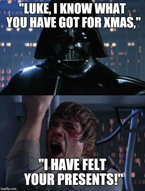 Because it's Xmas and because I can... | "LUKE, I KNOW WHAT YOU HAVE GOT FOR XMAS," "I HAVE FELT YOUR PRESENTS!" | image tagged in star wars,darth vader,i am your father | made w/ Imgflip meme maker