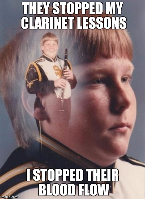 PTSD Clarinet Boy | THEY STOPPED MY CLARINET LESSONS I STOPPED THEIR BLOOD FLOW | image tagged in memes,ptsd clarinet boy | made w/ Imgflip meme maker