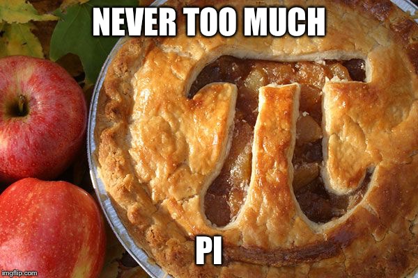 Pi pie | NEVER TOO MUCH PI | image tagged in pie,meme,funny | made w/ Imgflip meme maker