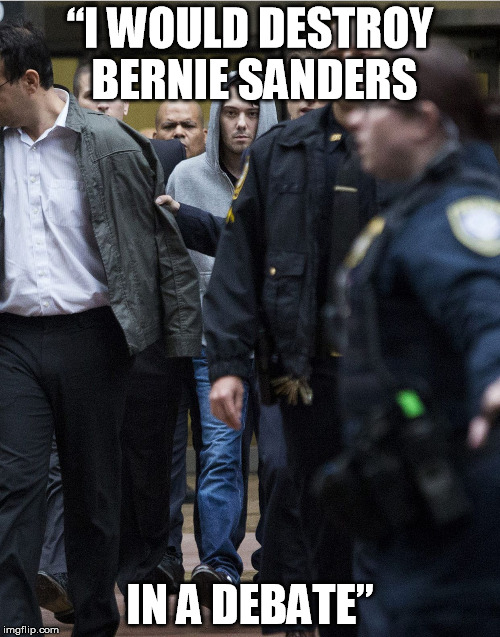 “I WOULD DESTROY BERNIE SANDERS IN A DEBATE” | image tagged in shkreli arrested | made w/ Imgflip meme maker