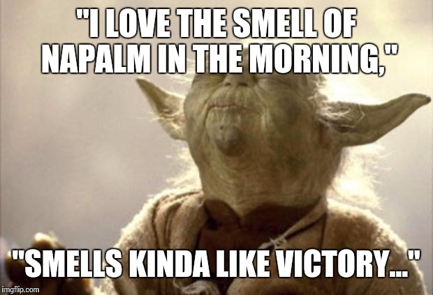 Aocalypse Wars | "I LOVE THE SMELL OF NAPALM IN THE MORNING," "SMELLS KINDA LIKE VICTORY..." | image tagged in in 2013 yoda be like,star wars,apocalypse now,advice yoda,yoda wisdom | made w/ Imgflip meme maker