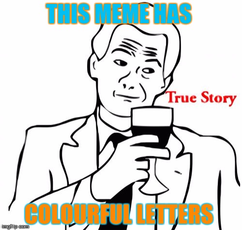 True Story Meme | THIS MEME HAS COLOURFUL LETTERS | image tagged in memes,true story | made w/ Imgflip meme maker