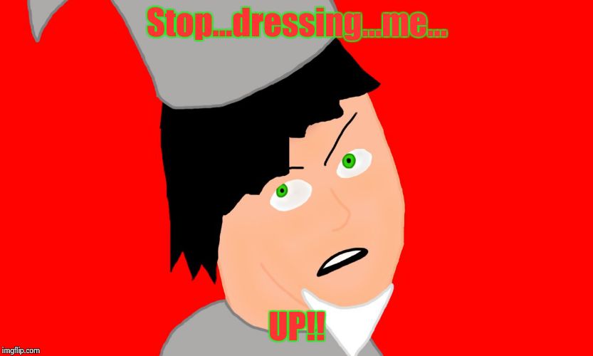 Stop...dressing...me... UP!! | image tagged in peeved-of person holiday edition | made w/ Imgflip meme maker