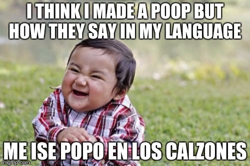 Evil Toddler | I THINK I MADE A POOP BUT HOW THEY SAY IN MY LANGUAGE ME ISE POPO EN LOS CALZONES | image tagged in memes,evil toddler | made w/ Imgflip meme maker