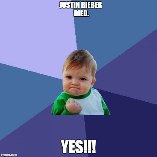 Success Kid | JUSTIN BIEBER DIED. YES!!! | image tagged in memes,success kid | made w/ Imgflip meme maker