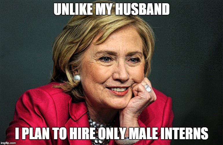 Hilary Hires Male Interns | UNLIKE MY HUSBAND I PLAN TO HIRE ONLY MALE INTERNS | image tagged in hilary clinton | made w/ Imgflip meme maker