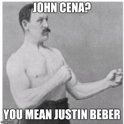 Overly Manly Man Meme | JOHN CENA? YOU MEAN JUSTIN BEBER | image tagged in memes,overly manly man | made w/ Imgflip meme maker