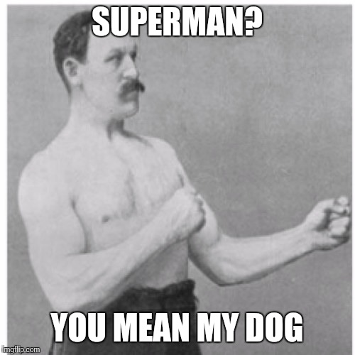 Overly Manly Man Meme | SUPERMAN? YOU MEAN MY DOG | image tagged in memes,overly manly man | made w/ Imgflip meme maker