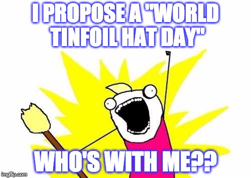 World Tinfoil Hat Day | I PROPOSE A "WORLD TINFOIL HAT DAY" WHO'S WITH ME?? | image tagged in memes,x all the y,funny,conspiracy,aliens | made w/ Imgflip meme maker