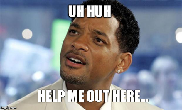 Confused Black Guy | UH HUH HELP ME OUT HERE... | image tagged in confused black guy | made w/ Imgflip meme maker