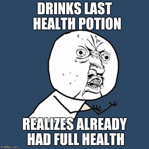 Y U No Meme | DRINKS LAST  HEALTH POTION REALIZES ALREADY HAD FULL HEALTH | image tagged in memes,y u no | made w/ Imgflip meme maker