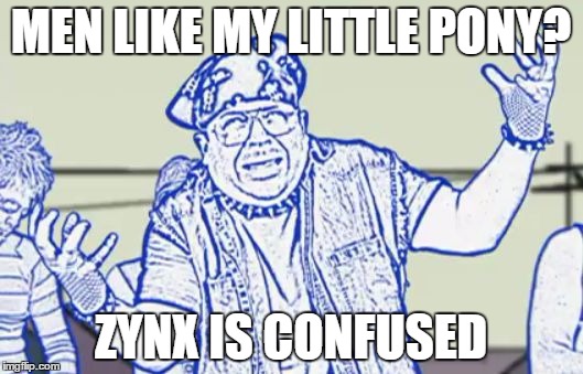 Zynx is Confused | MEN LIKE MY LITTLE PONY? ZYNX IS CONFUSED | image tagged in zynx is confused | made w/ Imgflip meme maker