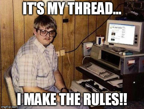 IT'S MY THREAD... I MAKE THE RULES!! | made w/ Imgflip meme maker