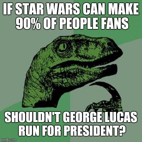 Philosoraptor Meme | IF STAR WARS CAN MAKE 90% OF PEOPLE FANS SHOULDN'T GEORGE LUCAS RUN FOR PRESIDENT? | image tagged in memes,philosoraptor | made w/ Imgflip meme maker