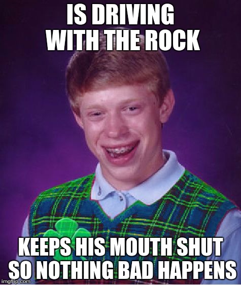 good luck brian | IS DRIVING WITH THE ROCK KEEPS HIS MOUTH SHUT SO NOTHING BAD HAPPENS | image tagged in good luck brian | made w/ Imgflip meme maker
