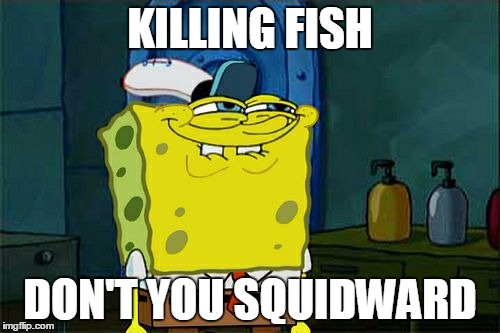 Don't You Squidward Meme | KILLING FISH DON'T YOU SQUIDWARD | image tagged in memes,dont you squidward | made w/ Imgflip meme maker