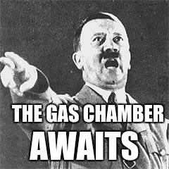 Gas 'em up! | THE GAS CHAMBER AWAITS | image tagged in hitler | made w/ Imgflip meme maker