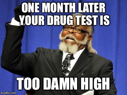 Too Damn High | ONE MONTH LATER YOUR DRUG TEST IS TOO DAMN HIGH | image tagged in memes,too damn high | made w/ Imgflip meme maker