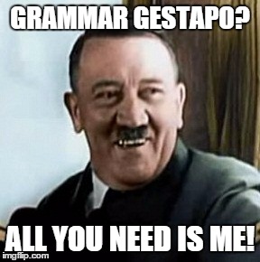 GRAMMAR GESTAPO? ALL YOU NEED IS ME! | made w/ Imgflip meme maker