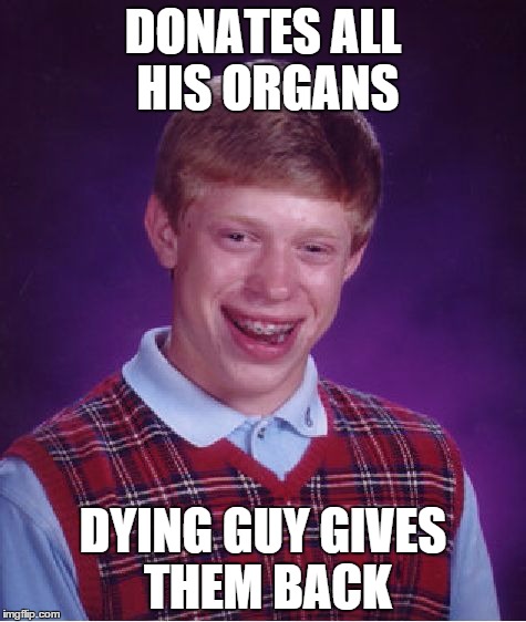 Bad Luck Brian Meme | DONATES ALL HIS ORGANS DYING GUY GIVES THEM BACK | image tagged in memes,bad luck brian | made w/ Imgflip meme maker