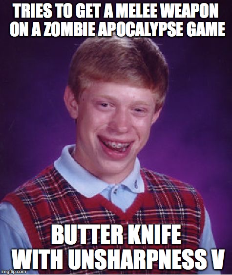 Bad Luck Brian Meme | TRIES TO GET A MELEE WEAPON ON A ZOMBIE APOCALYPSE GAME BUTTER KNIFE WITH UNSHARPNESS V | image tagged in memes,bad luck brian | made w/ Imgflip meme maker