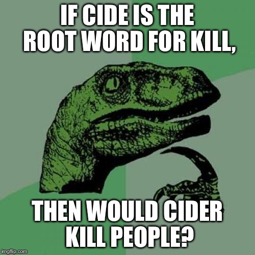 Logically it would, if it was poisonous | IF CIDE IS THE ROOT WORD FOR KILL, THEN WOULD CIDER KILL PEOPLE? | image tagged in memes,philosoraptor | made w/ Imgflip meme maker