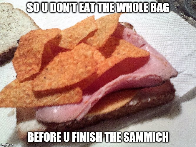 I have to do this...or I will  | SO U DON'T EAT THE WHOLE BAG BEFORE U FINISH THE SAMMICH | image tagged in food | made w/ Imgflip meme maker
