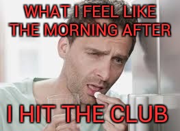 Hangover | WHAT I FEEL LIKE THE MORNING AFTER I HIT THE CLUB | image tagged in hangover | made w/ Imgflip meme maker
