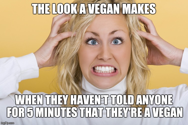 Face you make | THE LOOK A VEGAN MAKES WHEN THEY HAVEN'T TOLD ANYONE FOR 5 MINUTES THAT THEY'RE A VEGAN | image tagged in memes,vegan,face | made w/ Imgflip meme maker