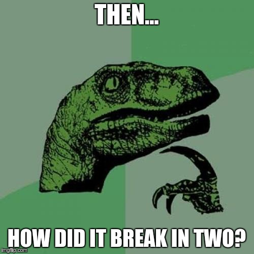 THEN... HOW DID IT BREAK IN TWO? | image tagged in memes,philosoraptor | made w/ Imgflip meme maker