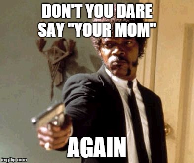 Say That Again I Dare You | DON'T YOU DARE SAY "YOUR MOM" AGAIN | image tagged in memes,say that again i dare you | made w/ Imgflip meme maker