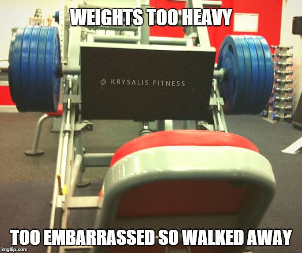 Weights too heavy | WEIGHTS TOO HEAVY TOO EMBARRASSED SO WALKED AWAY | image tagged in lift,gym weights | made w/ Imgflip meme maker