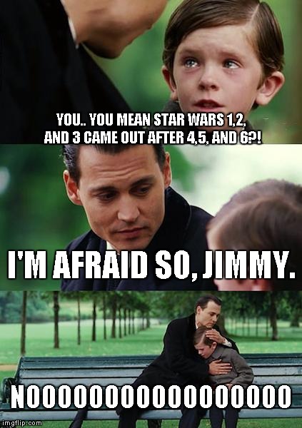 Finding Neverland | YOU.. YOU MEAN STAR WARS 1,2, AND 3 CAME OUT AFTER 4,5, AND 6?! I'M AFRAID SO, JIMMY. NOOOOOOOOOOOOOOOOO | image tagged in memes,finding neverland | made w/ Imgflip meme maker
