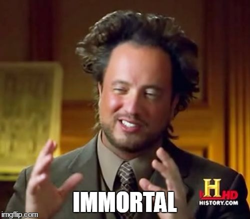 Ancient Aliens Meme | IMMORTAL | image tagged in memes,ancient aliens | made w/ Imgflip meme maker
