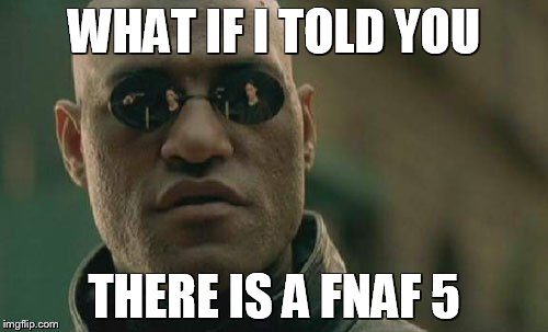 Matrix Morpheus | WHAT IF I TOLD YOU THERE IS A FNAF 5 | image tagged in memes,matrix morpheus | made w/ Imgflip meme maker