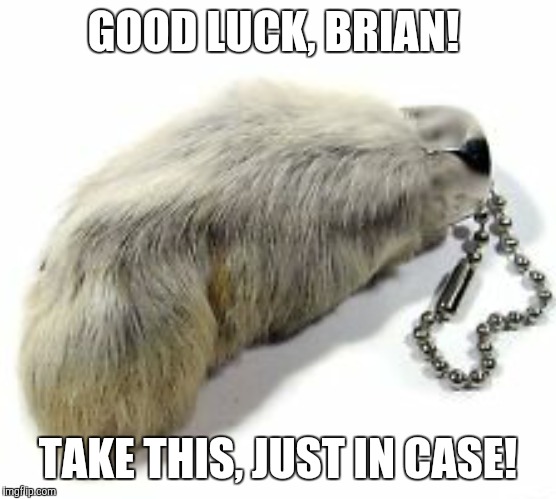 GOOD LUCK, BRIAN! TAKE THIS, JUST IN CASE! | made w/ Imgflip meme maker