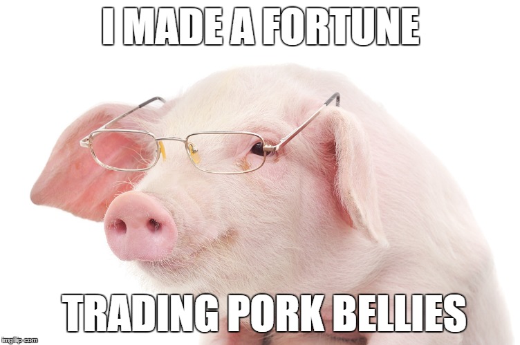 I MADE A FORTUNE TRADING PORK BELLIES | made w/ Imgflip meme maker